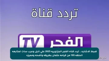 ضبط الإشارة.. تردد قناة الفجر الجزائرية 2025 على نايل وعرب سات لمتابعة الحلقة 195 من قيامة عثمان بطريقة واضحة ومميزة